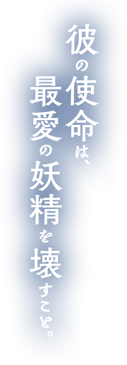 彼の使命は、最愛の妖精を壊すこと。