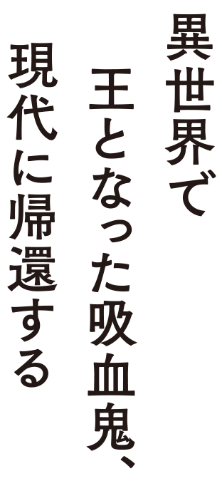 最強の吸血鬼は普通に生きたい　異世界で王となった吸血鬼、現代に帰還する