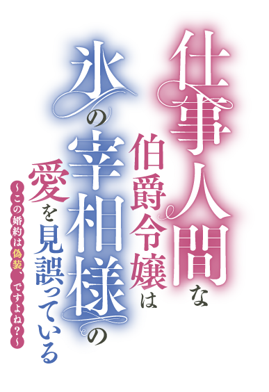 仕事人間な伯爵令嬢は氷の宰相様の愛を見誤っている　〜この婚約は偽装、ですよね？〜