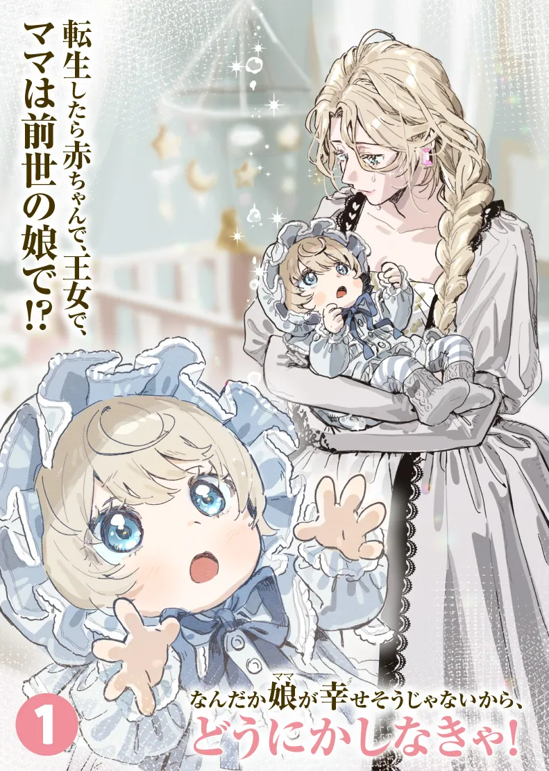 転生したら赤ちゃんで、王女で、ママは前世の娘で!?なんだか娘（ママ）が幸せそうじゃないから、どうにかしなきゃ！