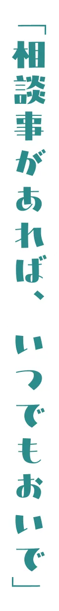 「相談事があれば、いつでもおいで」