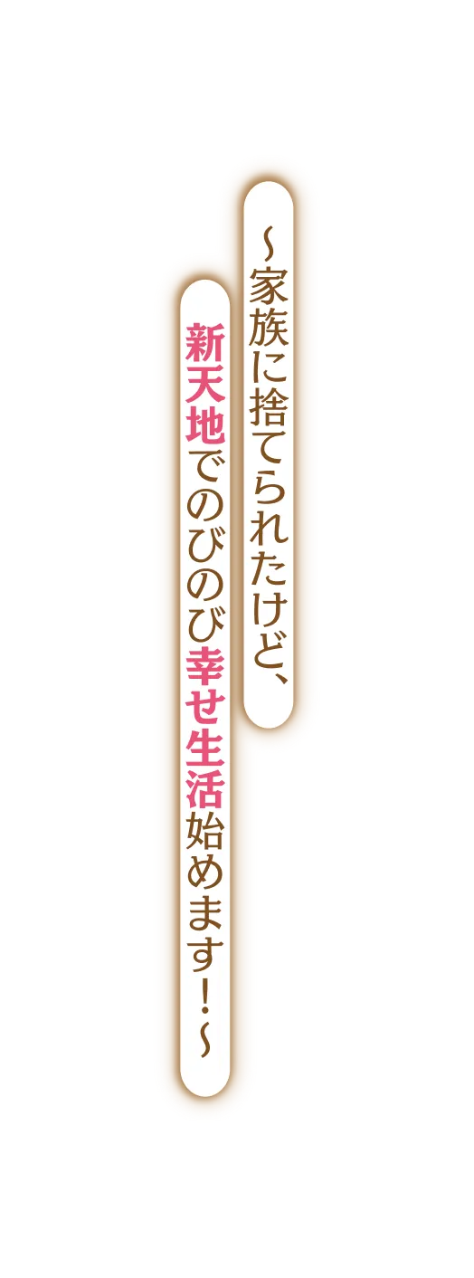 〜家族に捨てられたけど、新天地でのびのび幸せ生活始めます！〜