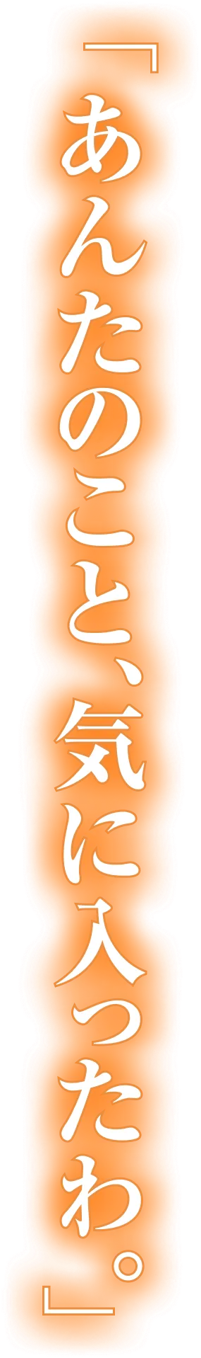 「あんたのこと、気に入ったわ。」
