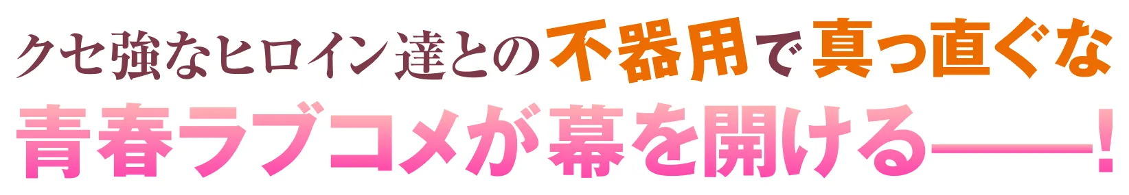 クセ強なヒロイン達との不器用で真っ直ぐな青春ラブコメが幕を開ける——！