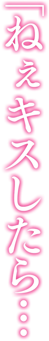 「ねぇキスしたら…