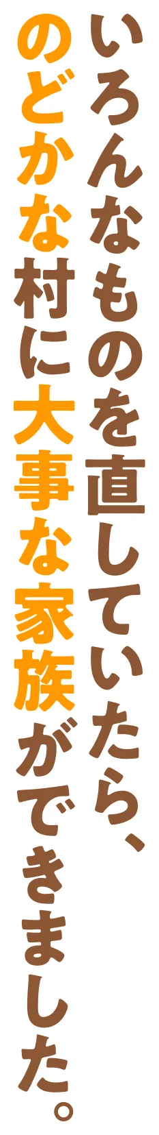 いろんなものを直していたら、のどかな村に大事な家族ができました。