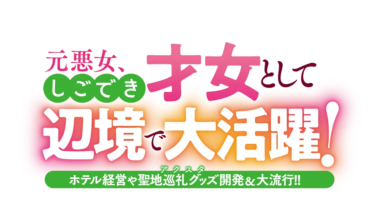 元悪女、しごでき才女として辺境で大活躍!!ホテル経営や聖地巡礼グッズ開発＆大流行!!