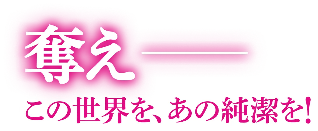 奪え——この世界を、あの純潔を！