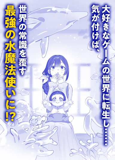 大好きなゲームの世界に転生し……気が付けば、世界の常識を覆す最強の水魔法使いに!?