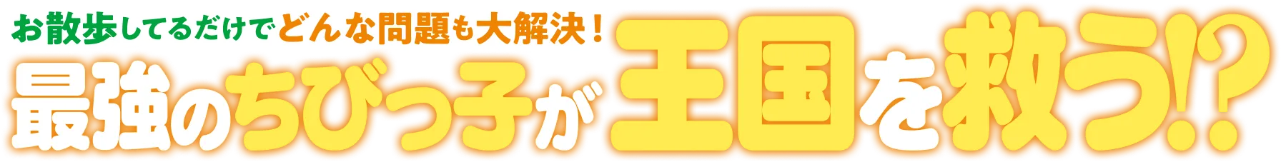 お散歩してるだけでどんな問題も大解決！ 最強のちびっ子が王国を救う!?
