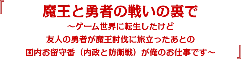 『魔王と勇者の戦いの裏で　～ゲーム世界に転生したけど友人の勇者が魔王討伐に旅立ったあとの国内お留守番（内政と防衛戦）が俺のお仕事です～』