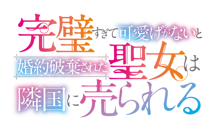 完璧すぎて可愛げがないと婚約破棄された聖女は隣国に売られる