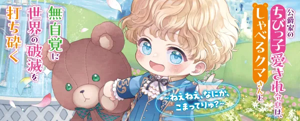 公爵家のちびっ子愛され令息は、しゃべるクマさんと無自覚に世界の破滅を打ち砕く　〜ねえねえ、なにか、こまってりゅ？〜